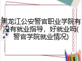 黑龙江公安警官职业学院有没有就业指导，好就业吗(警官学院就业情况)