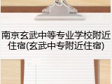 南京玄武中等专业学校附近住宿(玄武中专附近住宿)