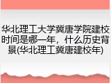 华北理工大学冀唐学院建校时间是哪一年，什么历史背景(华北理工冀唐建校年)
