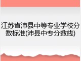 江苏省沛县中等专业学校分数标准(沛县中专分数线)