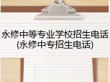 永修中等专业学校招生电话(永修中专招生电话)