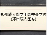 郑州成人医学中等专业学校(郑州成人医专)