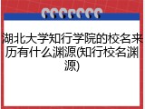 湖北大学知行学院的校名来历有什么渊源(知行校名渊源)