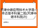 天津中德应用技术大学是一本还是本科第二批(天津中德本科批次)