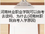 河南林业职业学院可以自考去读吗，为什么(河南林职院自考入学原因)