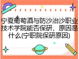 宁夏葡萄酒与防沙治沙职业技术学院能否保研，原因是什么(宁职院保研原因)