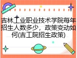 吉林工业职业技术学院每年招生人数多少，政策变动如何(吉工院招生政策)