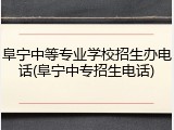 阜宁中等专业学校招生办电话(阜宁中专招生电话)