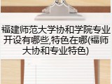 福建师范大学协和学院专业开设有哪些,特色在哪(福师大协和专业特色)