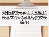 河北经贸大学校长是谁,校长基本介绍(河北经贸校长简介)