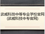武威科技中等专业学校官网(武威科技中专官网)