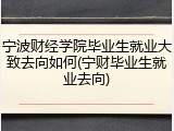 宁波财经学院毕业生就业大致去向如何(宁财毕业生就业去向)