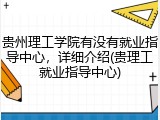 贵州理工学院有没有就业指导中心，详细介绍(贵理工就业指导中心)