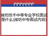 潍坊技术中等专业学校面试是什么(潍坊中专面试内容)