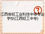 江西省轻工业科技中等专业学校(江西轻工中专)