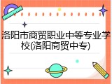洛阳市商贸职业中等专业学校(洛阳商贸中专)