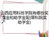 山西应用科技学院有哪些奖学金和助学金呢(晋科院奖助学金)