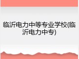 临沂电力中等专业学校(临沂电力中专)
