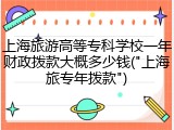 上海旅游高等专科学校一年财政拨款大概多少钱("上海旅专年拨款")