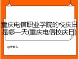 重庆电信职业学院的校庆日是哪一天(重庆电信校庆日)