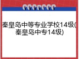 秦皇岛中等专业学校14级(秦皇岛中专14级)