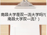 南昌大学是双一流大学吗?(南昌大学双一流？)