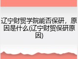 辽宁财贸学院能否保研，原因是什么(辽宁财贸保研原因)