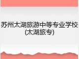 苏州太湖旅游中等专业学校(太湖旅专)