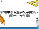 衢州中等专业学校学费多少(衢州中专学费)