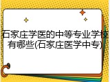 石家庄学医的中等专业学校有哪些(石家庄医学中专)