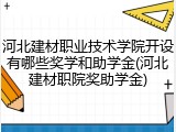 河北建材职业技术学院开设有哪些奖学和助学金(河北建材职院奖助学金)