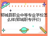 郓城县职业中等专业学校怎么样(郓城职专评价)