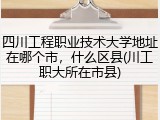四川工程职业技术大学地址在哪个市，什么区县(川工职大所在市县)