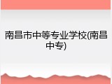 南昌市中等专业学校(南昌中专)