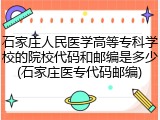 石家庄人民医学高等专科学校的院校代码和邮编是多少(石家庄医专代码邮编)