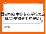 西安物资中等专业学校怎么样(西安物资中专评价)