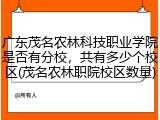 广东茂名农林科技职业学院是否有分校，共有多少个校区(茂名农林职院校区数量)