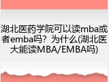 湖北医药学院可以读mba或者emba吗？为什么(湖北医大能读MBA/EMBA吗)