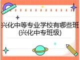 兴化中等专业学校有哪些班(兴化中专班级)