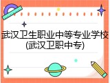武汉卫生职业中等专业学校(武汉卫职中专)