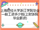 上海财经大学浙江学院毕业一般工资多少钱(上财浙院毕业薪资)