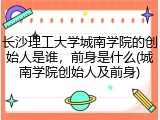 长沙理工大学城南学院的创始人是谁，前身是什么(城南学院创始人及前身)
