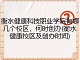 衡水健康科技职业学院有哪几个校区，何时创办(衡水健康校区及创办时间)