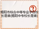 揭阳市综合中等专业学校校长是谁(揭阳中专校长是谁)