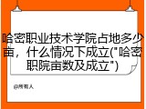 哈密职业技术学院占地多少亩，什么情况下成立("哈密职院亩数及成立")