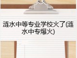 涟水中等专业学校火了(涟水中专爆火)