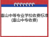 惠山中等专业学校收费标准(惠山中专收费)