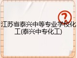 江苏省泰兴中等专业学校化工(泰兴中专化工)