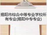 揭阳市综合中等专业学校所有专业(揭阳中专专业)