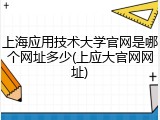 上海应用技术大学官网是哪个网址多少(上应大官网网址)